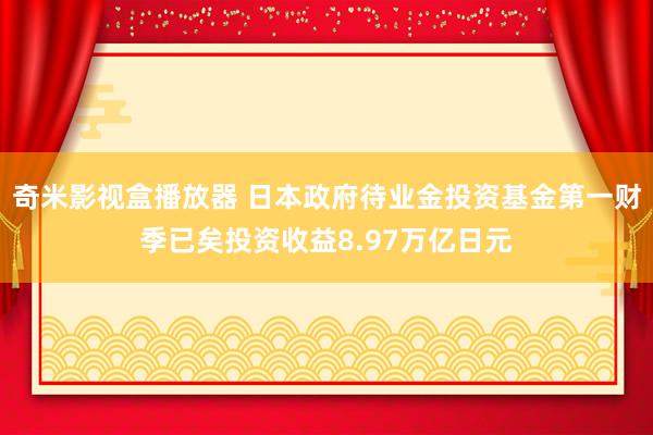 奇米影视盒播放器 日本政府待业金投资基金第一财季已矣投资收益8.97万亿日元