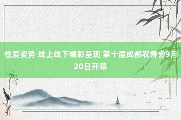 性爱姿势 线上线下精彩呈现 第十届成都农博会9月20日开幕