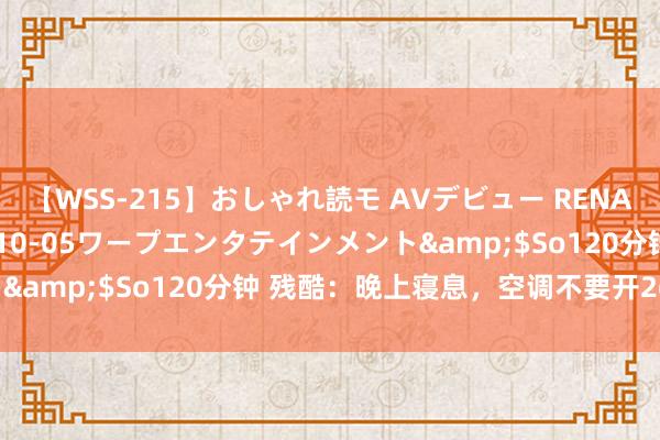 【WSS-215】おしゃれ読モ AVデビュー RENA</a>2012-10-05ワープエンタテインメント&$So120分钟 残酷:晚上寝息,空调不要开26度?