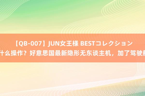【QB-007】JUN女王様 BESTコレクション 什么操作？好意思国最新隐形无东谈主机，加了驾驶舱