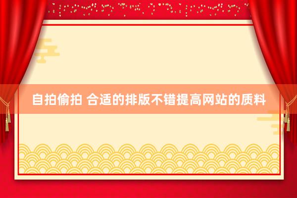 自拍偷拍 合适的排版不错提高网站的质料