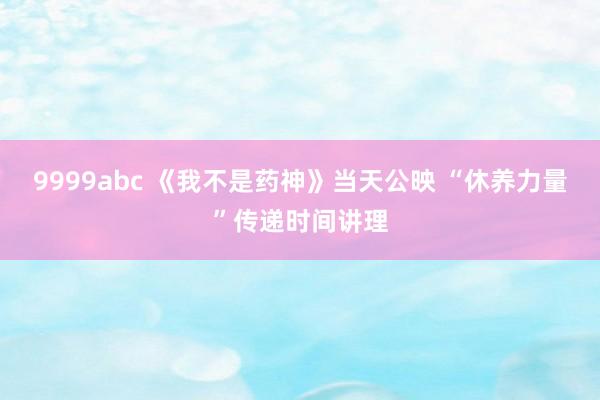 9999abc 《我不是药神》当天公映 “休养力量”传递时间讲理