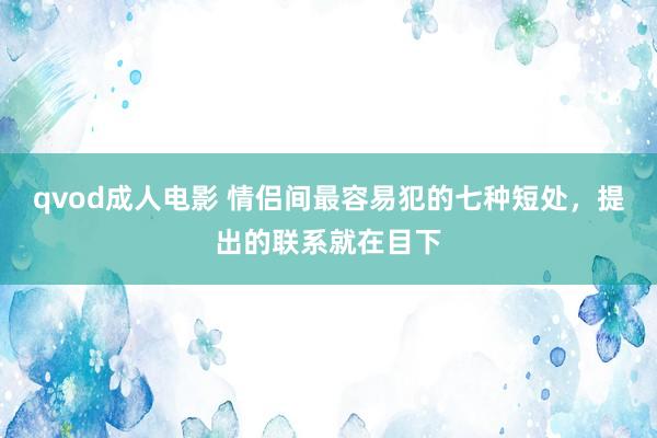 qvod成人电影 情侣间最容易犯的七种短处，提出的联系就在目下
