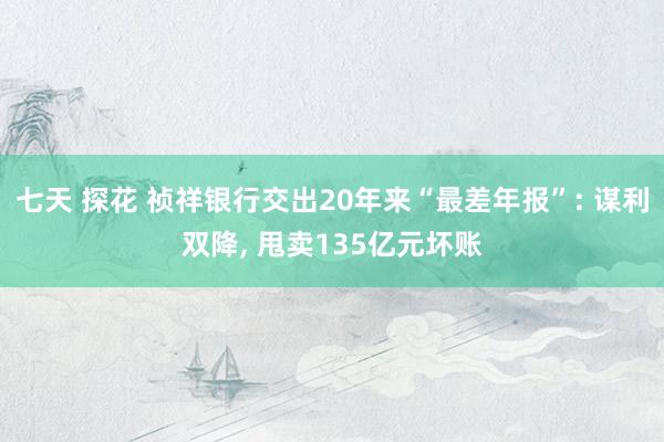 七天 探花 祯祥银行交出20年来“最差年报”: 谋利双降, 甩卖135亿元坏账