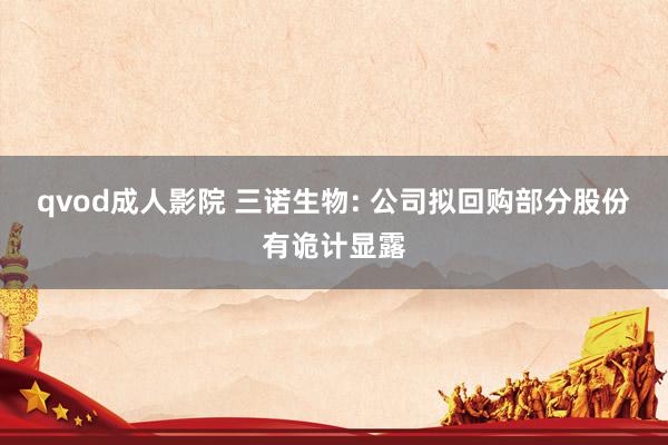 qvod成人影院 三诺生物: 公司拟回购部分股份有诡计显露