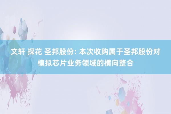 文轩 探花 圣邦股份: 本次收购属于圣邦股份对模拟芯片业务领域的横向整合