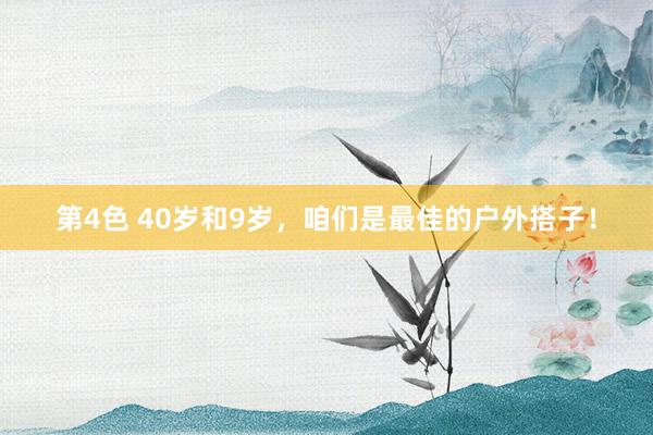 第4色 40岁和9岁,咱们是最佳的户外搭子!