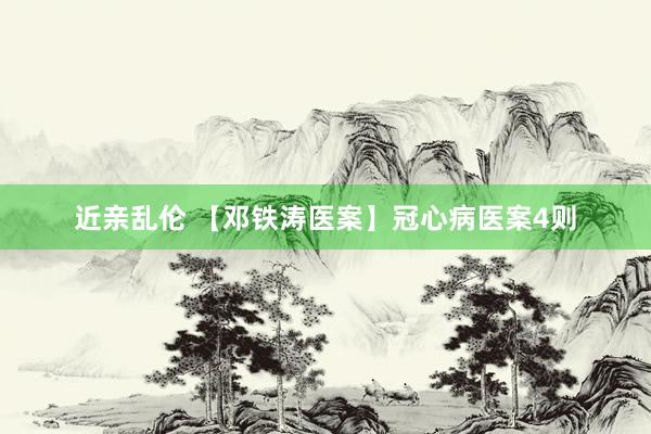 近亲乱伦 【邓铁涛医案】冠心病医案4则