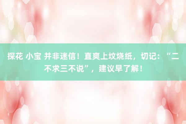 探花 小宝 并非迷信！直爽上坟烧纸，切记：“二不求三不说”，建议早了解！