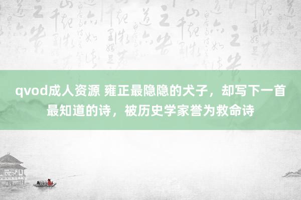 qvod成人资源 雍正最隐隐的犬子，却写下一首最知道的诗，被历史学家誉为救命诗