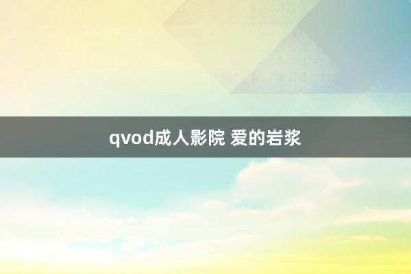 qvod成人影院 爱的岩浆