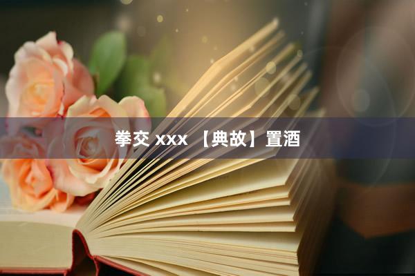 拳交 xxx 【典故】置酒