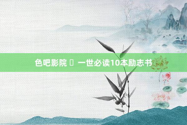 色吧影院 ​一世必读10本励志书